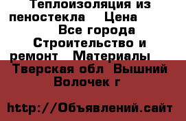 Теплоизоляция из пеностекла. › Цена ­ 2 300 - Все города Строительство и ремонт » Материалы   . Тверская обл.,Вышний Волочек г.